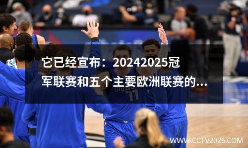 它已经宣布：20242025冠军联赛和五个主要欧洲联赛的开始时间！