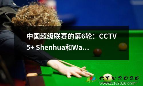 中国超级联赛的第6轮：CCTV5+ Shenhua和Warring State时期的现场直播，CCTV16播出了针对Taishan的港口！