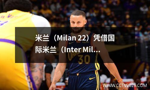 米兰（Milan 22）凭借国际米兰（Inter Milan），米兰的最后胜利无效！最新的意甲排名发布了：48位只有4分