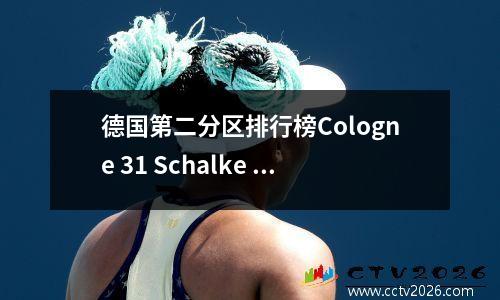 德国第二分区排行榜Cologne 31 Schalke 04排名第6位汉堡第41号第7队下降了04，很难找到胜利