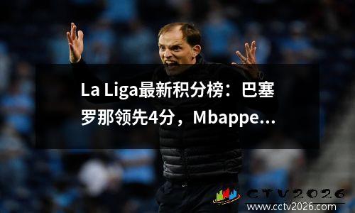 La Liga最新积分榜：巴塞罗那领先4分，Mbappe得分2个进球，皇家马德里上升第二，马德里竞技第五