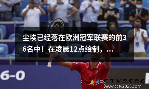 尘埃已经落在欧洲冠军联赛的前36名中！在凌晨12点绘制，并绑在一款新的比赛系统中与意甲联赛和德甲