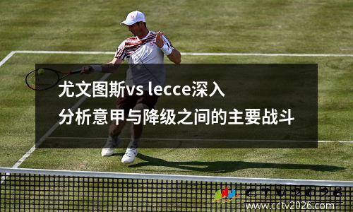 尤文图斯vs lecce深入分析意甲与降级之间的主要战斗