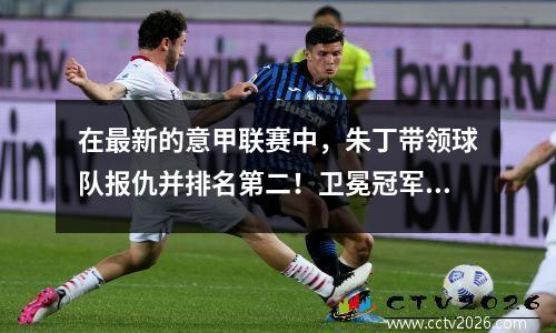 在最新的意甲联赛中，朱丁带领球队报仇并排名第二！卫冕冠军几乎处于沮丧的状态