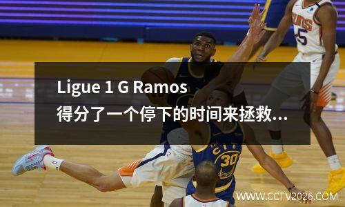 Ligue 1 G Ramos得分了一个停下的时间来拯救所有者，巴黎并列Rennes 11，并以18轮不败和11分领先