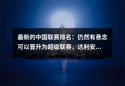 最新的中国联赛排名：仍然有悬念可以晋升为超级联赛，达利安，重庆和广西都炫耀他们的刹车垫