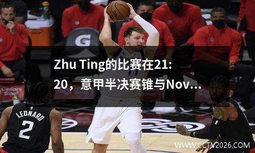 Zhu Ting的比赛在21:20，意甲半决赛锥与Novara，观看现场直播，为Zhu Ting加油
