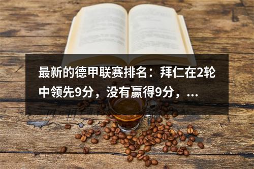 最新的德甲联赛排名：拜仁在2轮中领先9分，没有赢得9分，多特蒙德在输球中排名第11！