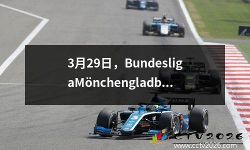 3月29日，BundesligaMönchengladbachvs RB Leipzig比赛预测和预测