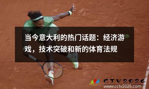 当今意大利的热门话题：经济游戏，技术突破和新的体育法规
