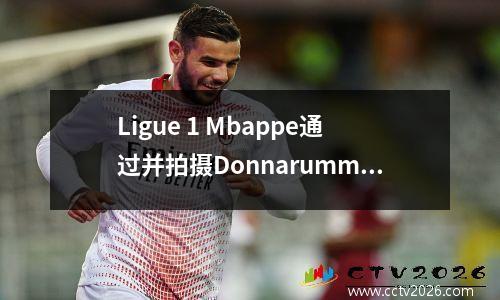 Ligue 1 Mbappe通过并拍摄Donnarumma挽救了巴黎20场胜利，并连续四场胜利领先8分