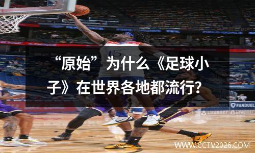 “原始”为什么《足球小子》在世界各地都流行？