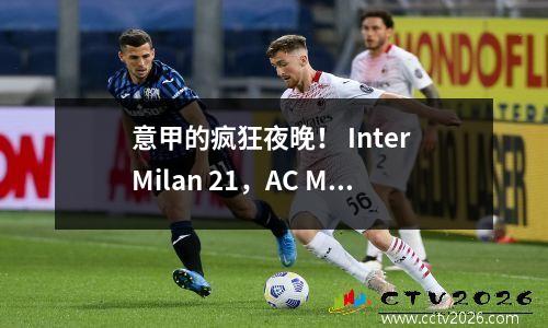 意甲的疯狂夜晚！ Inter Milan 21，AC Milan 12，那不勒斯，最新意甲计分板如下