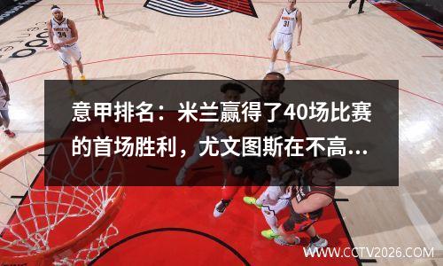 意甲排名：米兰赢得了40场比赛的首场胜利，尤文图斯在不高兴中仍然排名第一，博洛尼亚并列！