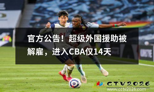 官方公告！超级外国援助被解雇，进入CBA仅14天