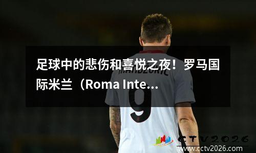 足球中的悲伤和喜悦之夜！罗马国际米兰（Roma Inter Milan）感到沮丧，穆里尼奥（Mourinho）连续三场胜利赢得了比赛