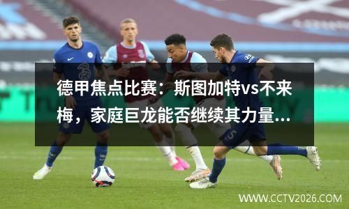 德甲焦点比赛：斯图加特vs不来梅，家庭巨龙能否继续其力量？