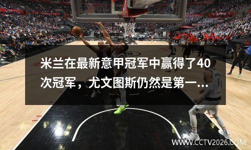米兰在最新意甲冠军中赢得了40次冠军，尤文图斯仍然是第一名，博洛尼亚并列