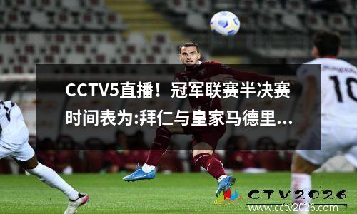 CCTV5直播！冠军联赛半决赛时间表为:拜仁与皇家马德里战斗，第一回合从凌晨3:00开始！