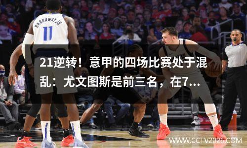21逆转！意甲的四场比赛处于混乱：尤文图斯是前三名，在7支球队中只有8分