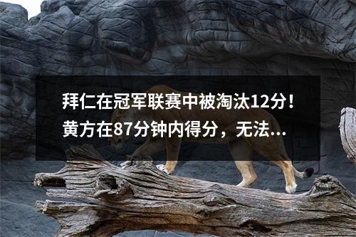 拜仁在冠军联赛中被淘汰12分！黄方在87分钟内得分，无法拯救他的主人