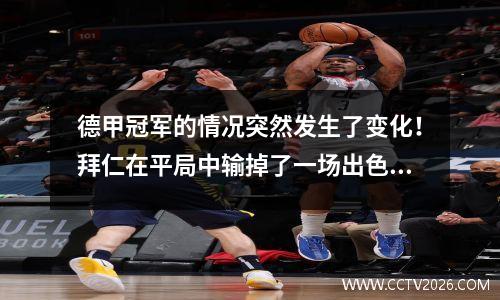 德甲冠军的情况突然发生了变化！拜仁在平局中输掉了一场出色的比赛，勒沃库森追赶