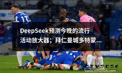 DeepSeek预测今晚的流行活动放大器；拜仁曼城多特蒙德AC米兰