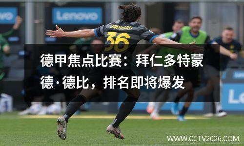 德甲焦点比赛：拜仁多特蒙德·德比，排名即将爆发