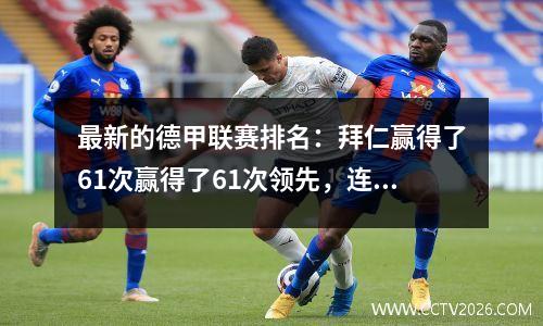 最新的德甲联赛排名：拜仁赢得了61次赢得了61次领先，连续三场胜利领先