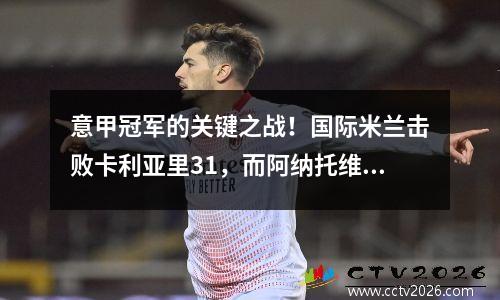 意甲冠军的关键之战！国际米兰击败卡利亚里31，而阿纳托维奇点燃了整个MVP
