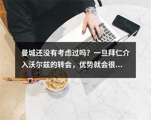 曼城还没有考虑过吗？一旦拜仁介入沃尔兹的转会，优势就会很大