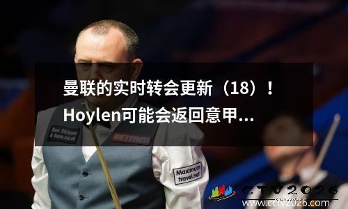 曼联的实时转会更新（18）！ Hoylen可能会返回意甲，Garnacho降低了价格