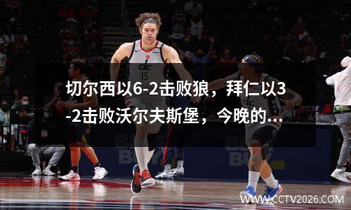 切尔西以6-2击败狼，拜仁以3-2击败沃尔夫斯堡，今晚的比赛太令人兴奋了