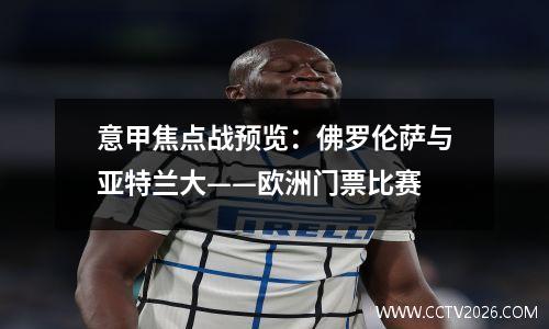 意甲焦点战预览：佛罗伦萨与亚特兰大——欧洲门票比赛