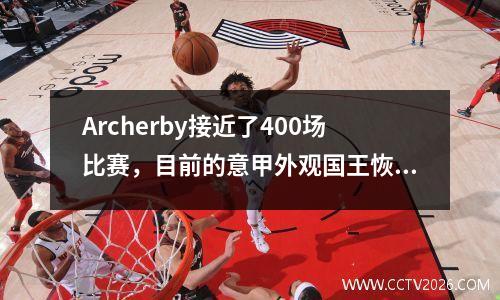 Archerby接近了400场比赛，目前的意甲外观国王恢复了悬念