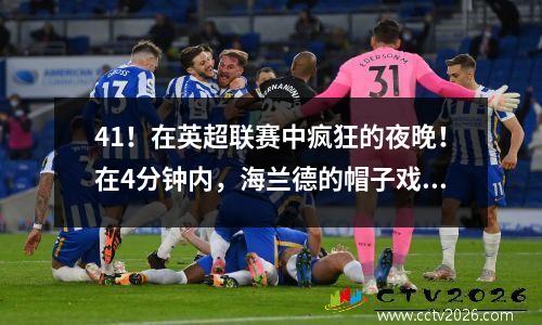 41！在英超联赛中疯狂的夜晚！在4分钟内，海兰德的帽子戏法3个进球，曼彻斯特城推翻了晋升