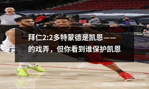 拜仁2:2多特蒙德是凯恩——的戏弄，但你看到谁保护凯恩