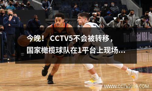 今晚！ CCTV5不会被转移，国家橄榄球队在1平台上现场直播，Wu Lei等中国超级联赛球员出现在Dalian Pirate Bay