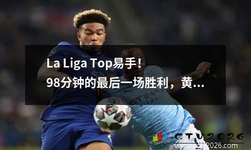 La Liga Top易手！ 98分钟的最后一场胜利，黄潜艇扭转了领先43的领先者，并达到了2连胜的顶端