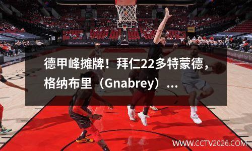 德甲峰摊牌！拜仁22多特蒙德，格纳布里（Gnabrey）得分一站式，无法拯救他的主人