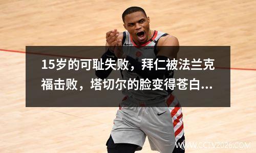 15岁的可耻失败，拜仁被法兰克福击败，塔切尔的脸变得苍白而令人难以置信