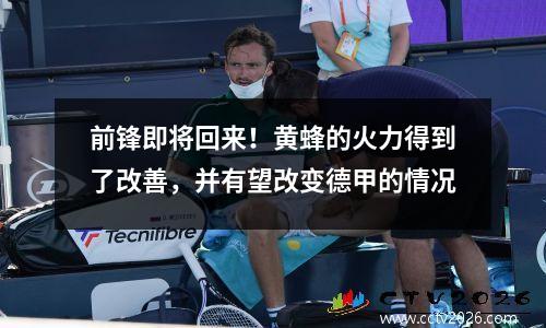 前锋即将回来！黄蜂的火力得到了改善，并有望改变德甲的情况