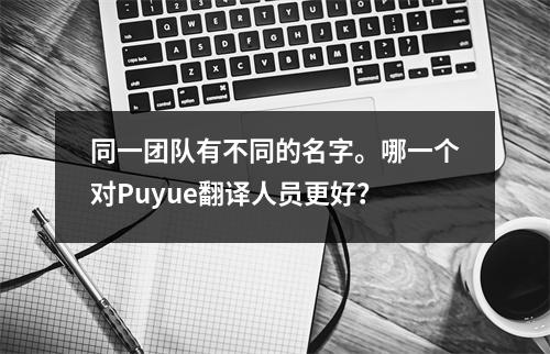 同一团队有不同的名字。哪一个对Puyue翻译人员更好？