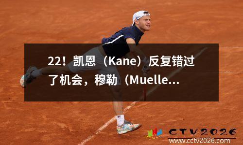 22！凯恩（Kane）反复错过了机会，穆勒（Mueller