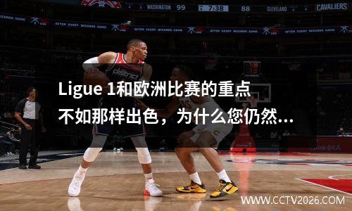 Ligue 1和欧洲比赛的重点不如那样出色，为什么您仍然将Ligue 1视为五个大联盟之一？