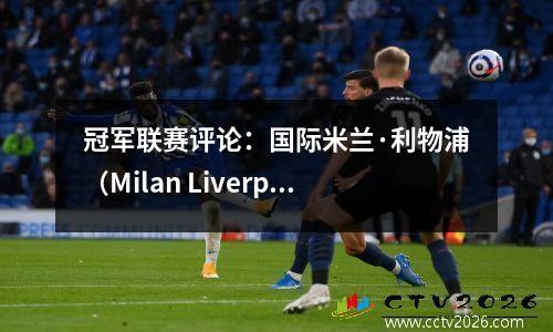 冠军联赛评论：国际米兰·利物浦（Milan Liverpool）晋升为顶部，巴塞罗那和马德里竞技队被淘汰，托特纳姆热刺创建了死亡小组