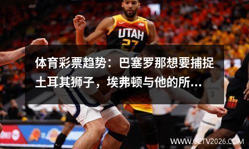 体育彩票趋势：巴塞罗那想要捕捉土耳其狮子，埃弗顿与他的所有力量抗衡