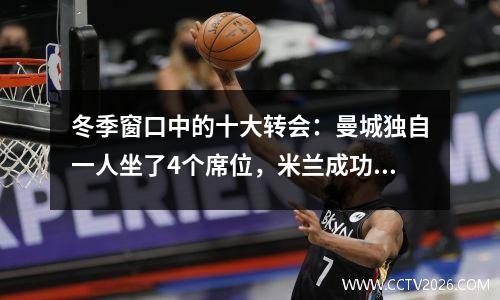 冬季窗口中的十大转会：曼城独自一人坐了4个席位，米兰成功地为新前锋选择了