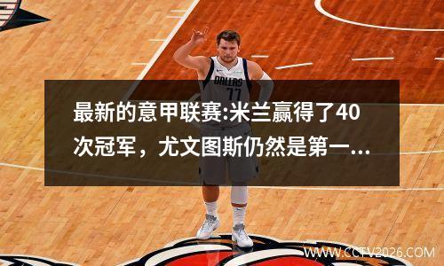 最新的意甲联赛:米兰赢得了40次冠军，尤文图斯仍然是第一名，博洛尼亚并列