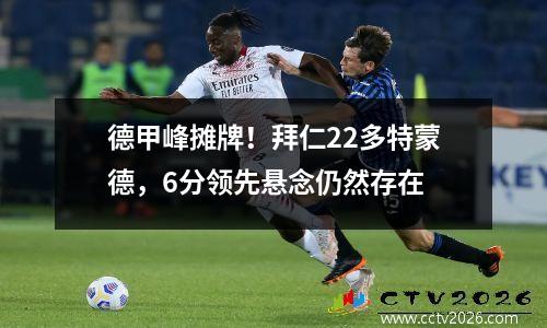 德甲峰摊牌！拜仁22多特蒙德，6分领先悬念仍然存在